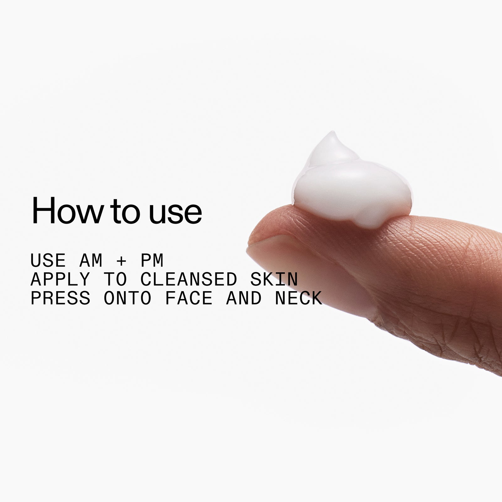Use AM+PM apply to cleansed skin, press onto face and neck