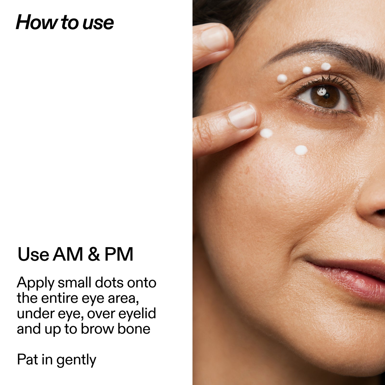 Close-up of a woman applying or patting a white cream under her eyes and on her cheek, with text on the left reading 'How to use' and 'Use AM & PM' plus instructions for eye-area application.