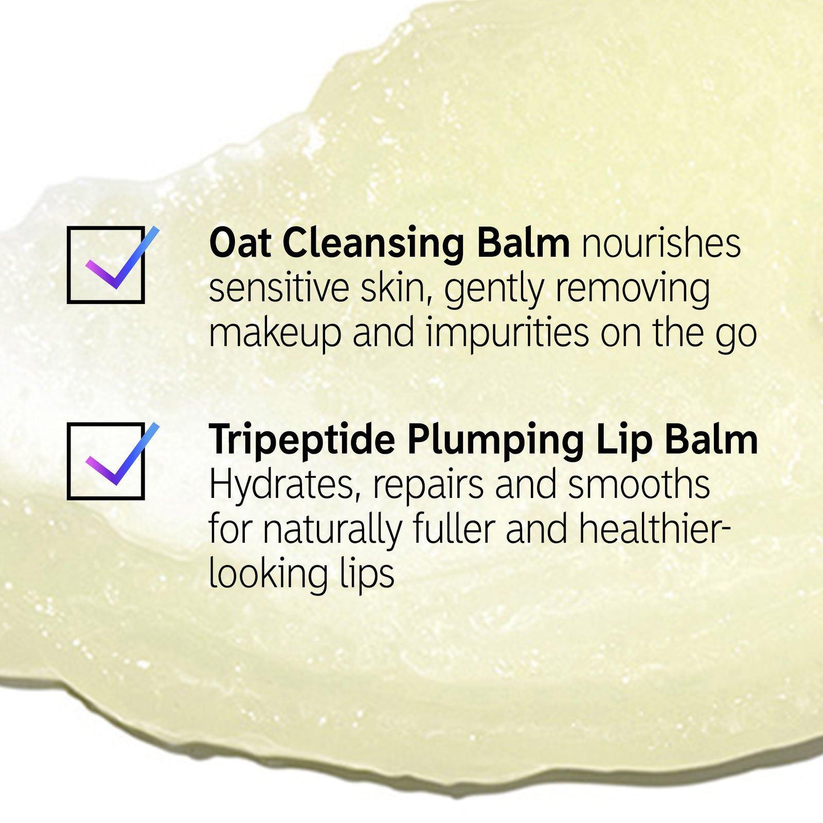 Goop shot with text overlay that reads 'Oat Cleansing Balm nourishes sensitivr skin, gently removing makeup and impurities on the go, Tripeptide Plumping Lip Balm hydrates, repairs and smooths for naturally fuller and healthier looking lips'